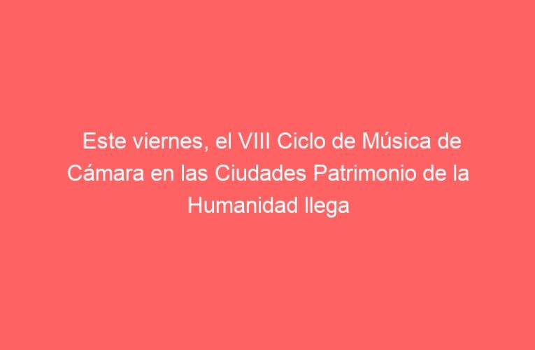 Este viernes, el VIII Ciclo de Música de Cámara en las Ciudades Patrimonio de la Humanidad llega a Alcalá de Henares