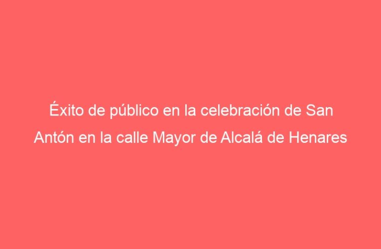 Éxito de público en la celebración de San Antón en la calle Mayor de Alcalá de Henares