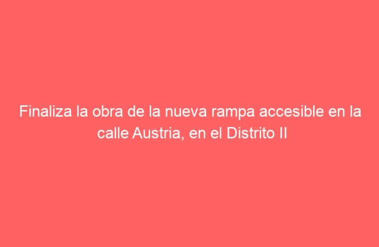 Finaliza la obra de la nueva rampa accesible en la calle Austria, en el Distrito II