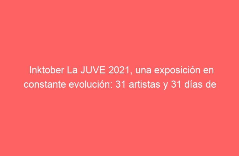 Inktober La JUVE 2021, una exposición en constante evolución: 31 artistas y 31 días de construcción