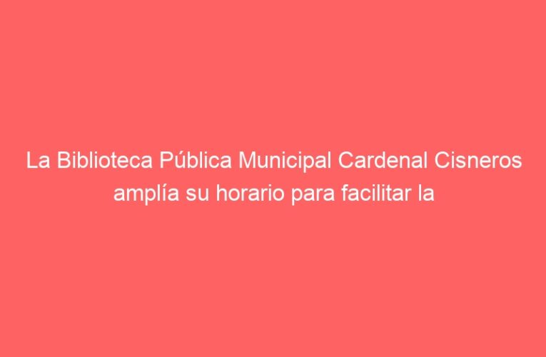 La Biblioteca Pública Municipal Cardenal Cisneros amplía su horario para facilitar la preparación de los exámenes de enero