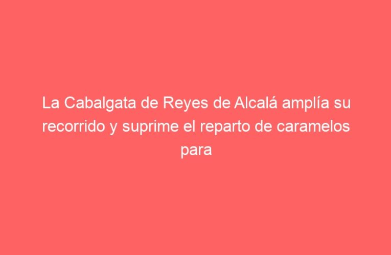 La Cabalgata de Reyes de Alcalá amplía su recorrido y suprime el reparto de caramelos para hacerla más segura