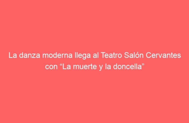 La danza moderna llega al Teatro Salón Cervantes con “La muerte y la doncella”