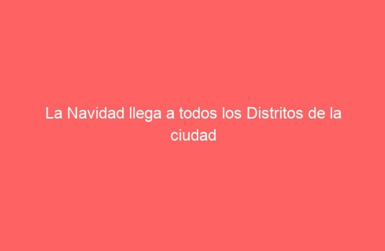 La Navidad llega a todos los Distritos de la ciudad