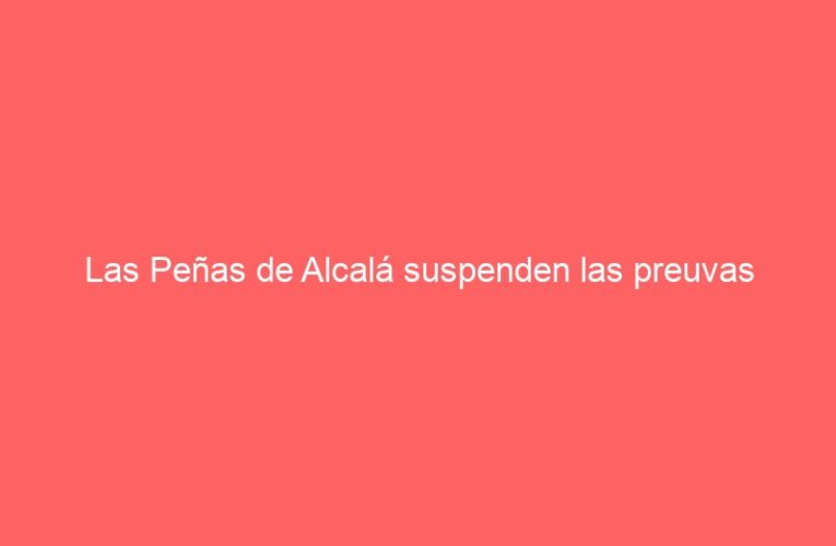 Las Peñas de Alcalá suspenden las preuvas