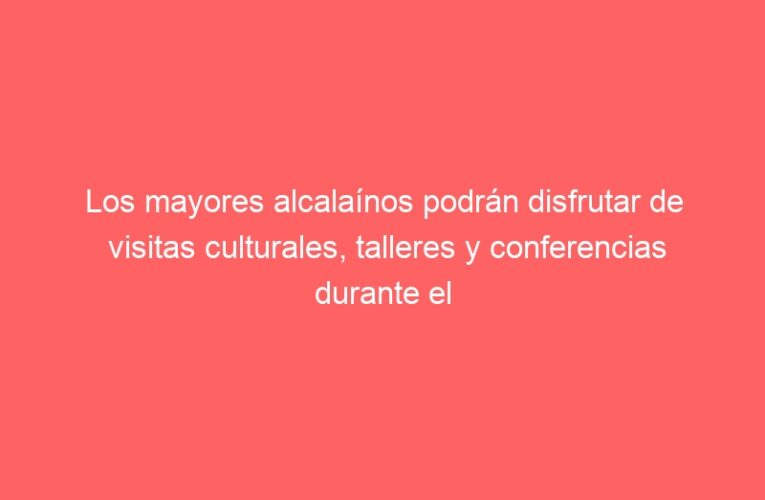 Los mayores alcalaínos podrán disfrutar de visitas culturales, talleres y conferencias durante el primer trimestre de año