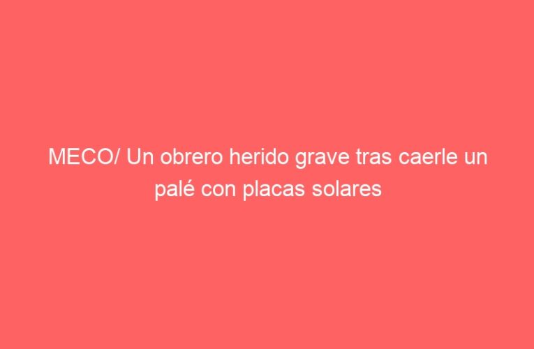 MECO/ Un obrero herido grave tras caerle un palé con placas solares