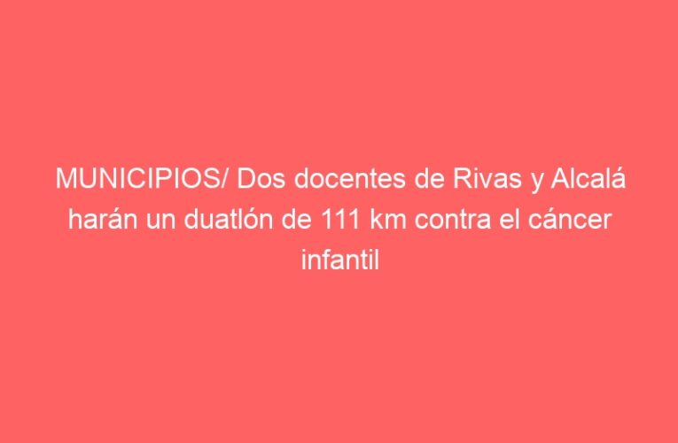 MUNICIPIOS/ Dos docentes de Rivas y Alcalá harán un duatlón de 111 km contra el cáncer infantil