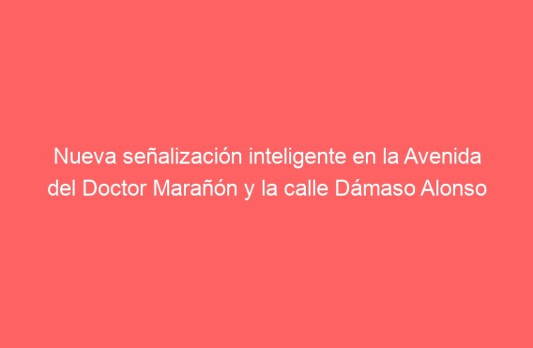 Nueva señalización inteligente en la Avenida del Doctor Marañón y la calle Dámaso Alonso