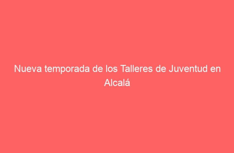 Nueva temporada de los Talleres de Juventud en Alcalá