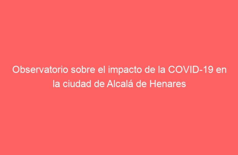 Observatorio sobre el impacto de la COVID-19 en la ciudad de Alcalá de Henares