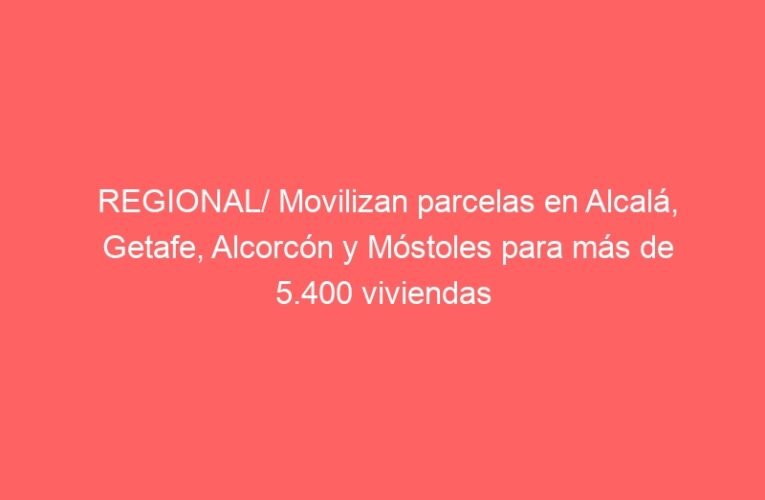 REGIONAL/ Movilizan parcelas en Alcalá, Getafe, Alcorcón y Móstoles para más de 5.400 viviendas del Plan Vive