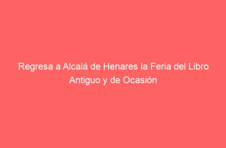 Regresa a Alcalá de Henares la Feria del Libro Antiguo y de Ocasión