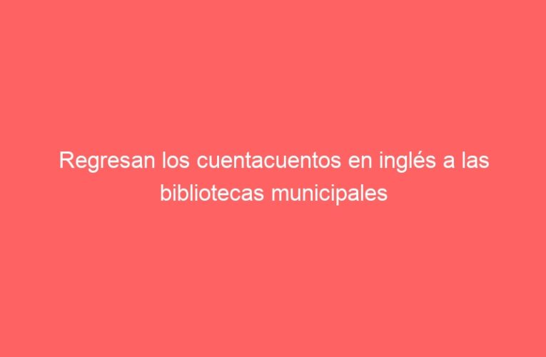 Regresan los cuentacuentos en inglés a las bibliotecas municipales