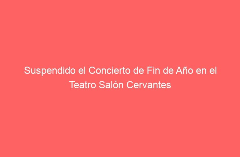 Suspendido el Concierto de Fin de Año en el Teatro Salón Cervantes