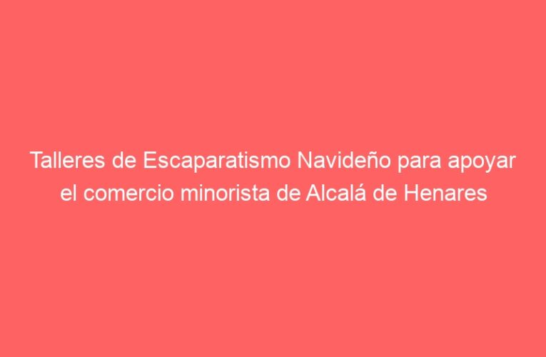 Talleres de Escaparatismo Navideño para apoyar el comercio minorista de Alcalá de Henares