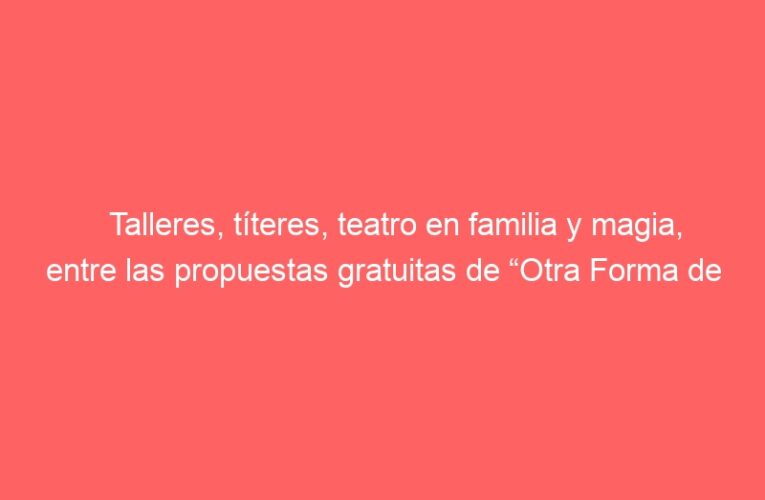 Talleres, títeres, teatro en familia y magia, entre las propuestas gratuitas de “Otra Forma de Jugar” para el mes de noviembre