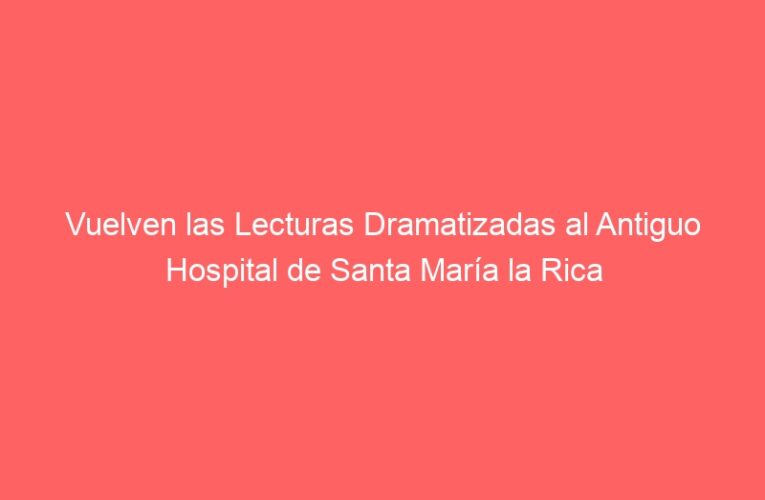Vuelven las Lecturas Dramatizadas al Antiguo Hospital de Santa María la Rica