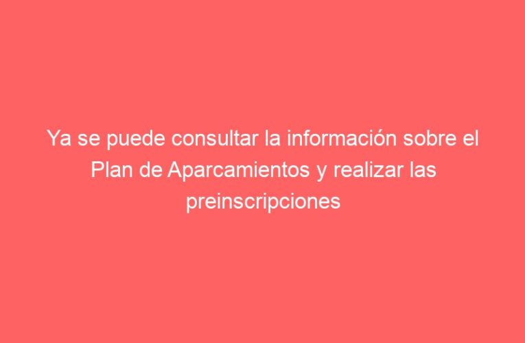 Ya se puede consultar la información sobre el Plan de Aparcamientos y realizar las preinscripciones
