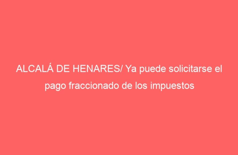 ALCALÁ DE HENARES/ Ya puede solicitarse el pago fraccionado de los impuestos