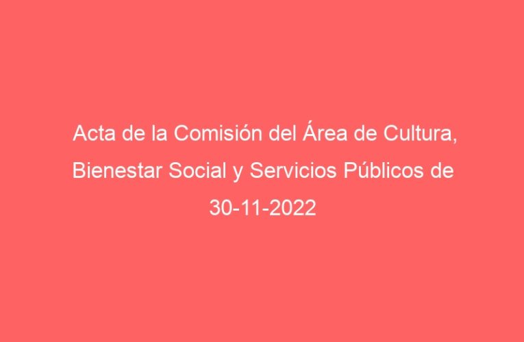 Acta de la Comisión del Área de Cultura, Bienestar Social y Servicios Públicos de 30-11-2022