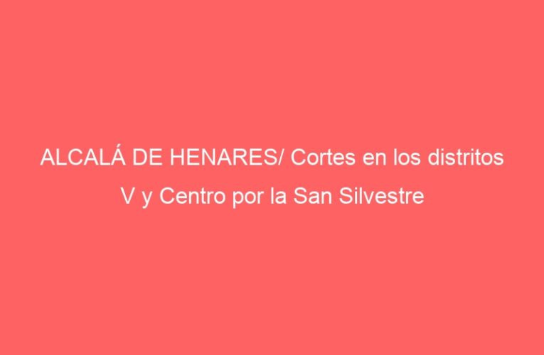 ALCALÁ DE HENARES/ Cortes en los distritos V y Centro por la San Silvestre