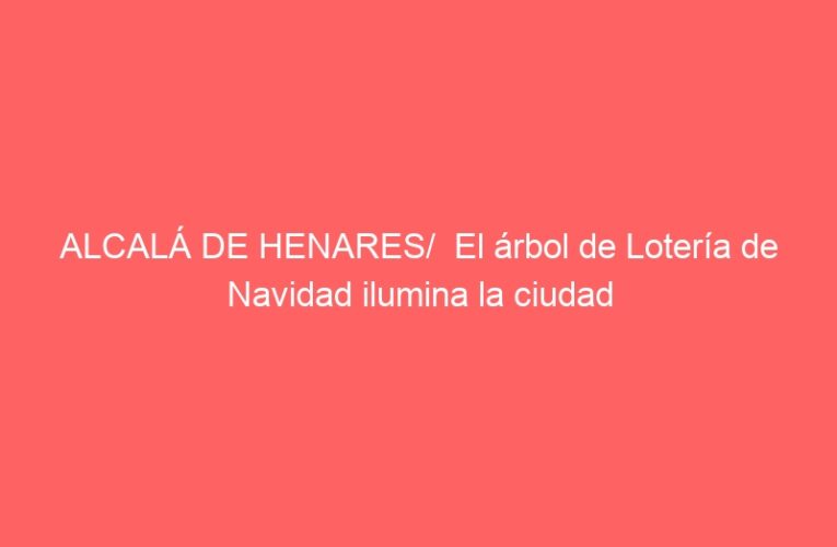 ALCALÁ DE HENARES/  El árbol de Lotería de Navidad ilumina la ciudad