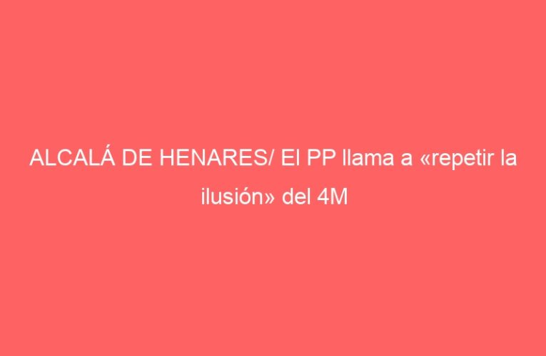 ALCALÁ DE HENARES/ El PP llama a «repetir la ilusión» del 4M