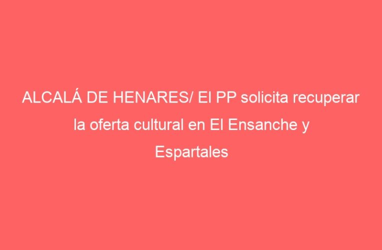 ALCALÁ DE HENARES/ El PP solicita recuperar la oferta cultural en El Ensanche y Espartales