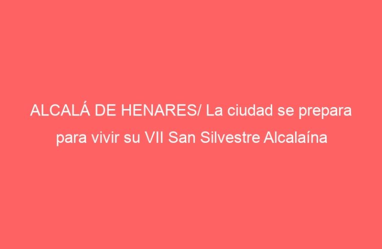 ALCALÁ DE HENARES/ La ciudad se prepara para vivir su VII San Silvestre Alcalaína