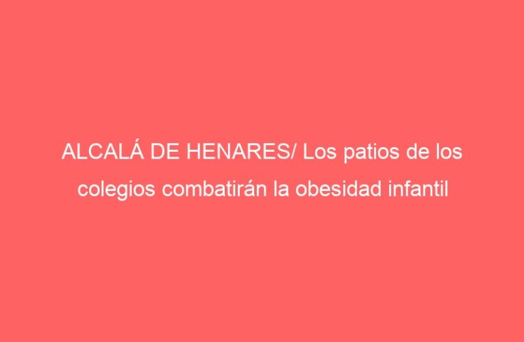 ALCALÁ DE HENARES/ Los patios de los colegios combatirán la obesidad infantil