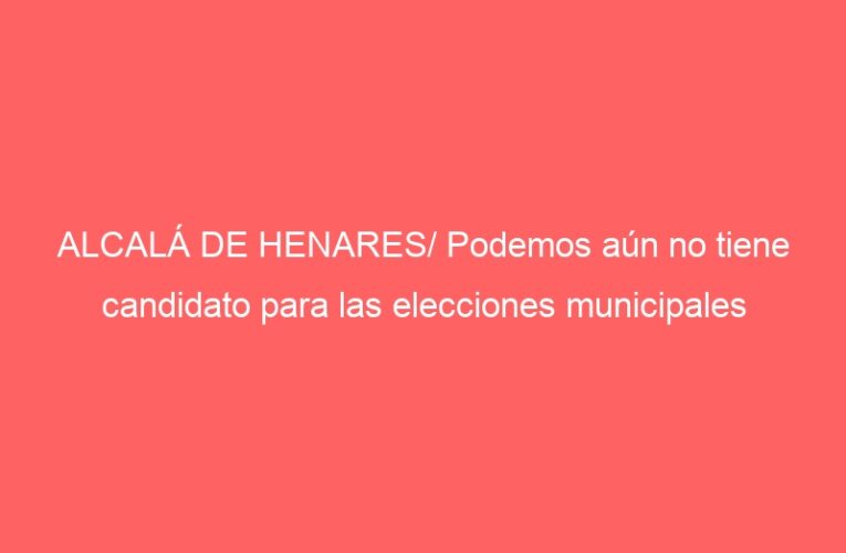 ALCALÁ DE HENARES/ Podemos aún no tiene candidato para las elecciones municipales