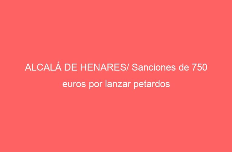 ALCALÁ DE HENARES/ Sanciones de 750 euros por lanzar petardos