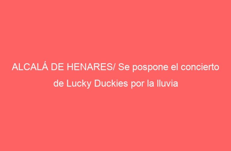 ALCALÁ DE HENARES/ Se pospone el concierto de Lucky Duckies por la lluvia
