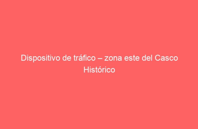 Dispositivo de tráfico – zona este del Casco Histórico