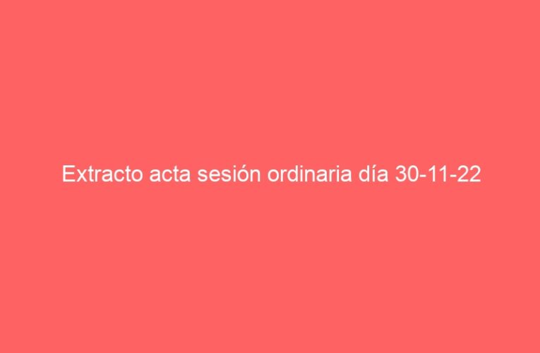 Extracto acta sesión ordinaria día 30-11-22