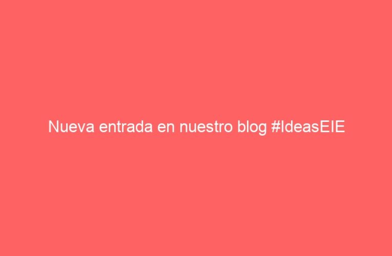 Nueva entrada en nuestro blog #IdeasEIE