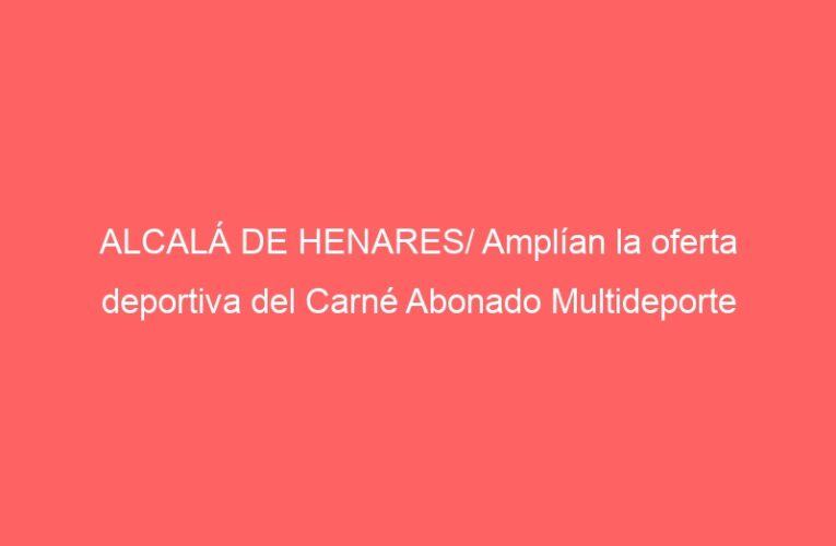 ALCALÁ DE HENARES/ Amplían la oferta deportiva del Carné Abonado Multideporte