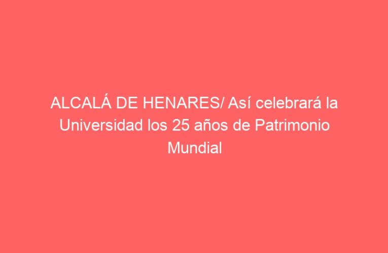 ALCALÁ DE HENARES/ Así celebrará la Universidad los 25 años de Patrimonio Mundial