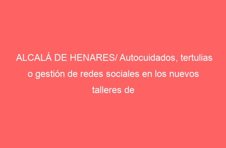 ALCALÁ DE HENARES/ Autocuidados, tertulias o gestión de redes sociales en los nuevos talleres de Igualdad
