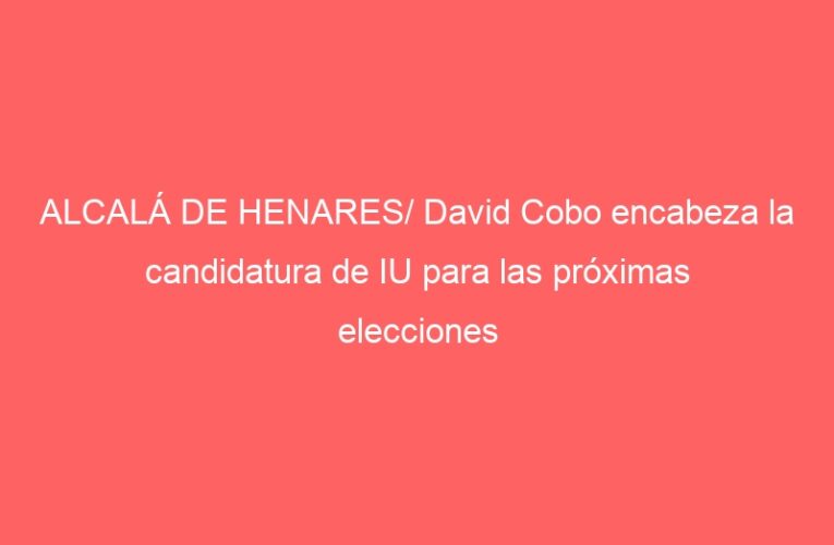 ALCALÁ DE HENARES/ David Cobo encabeza la candidatura de IU para las próximas elecciones