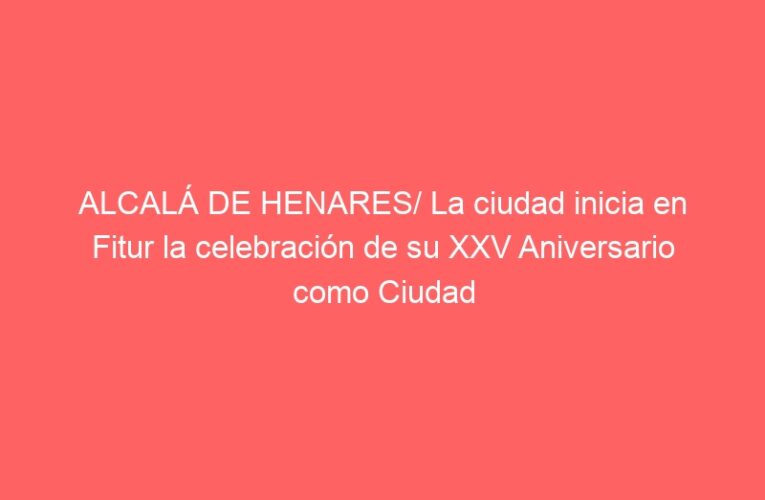 ALCALÁ DE HENARES/ La ciudad inicia en Fitur la celebración de su XXV Aniversario como Ciudad Patrimonio