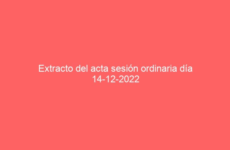 Extracto del acta sesión ordinaria día 14-12-2022