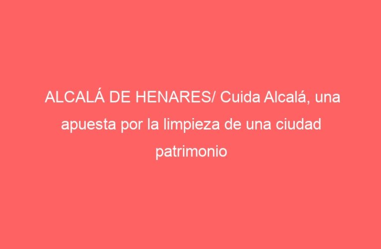ALCALÁ DE HENARES/ Cuida Alcalá, una apuesta por la limpieza de una ciudad patrimonio
