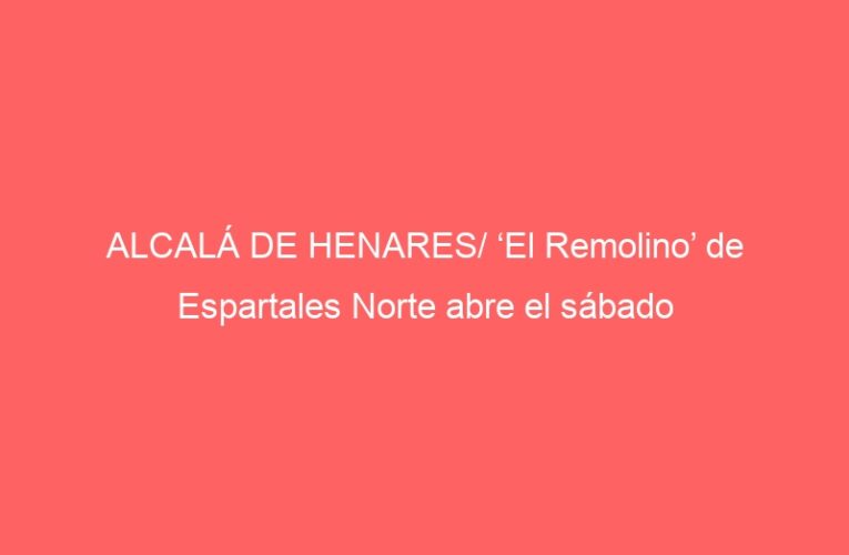 ALCALÁ DE HENARES/ ‘El Remolino’ de Espartales Norte abre el sábado