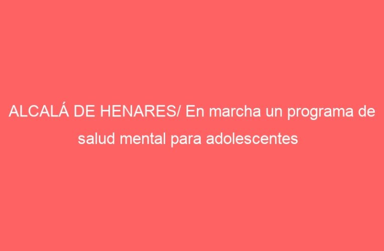 ALCALÁ DE HENARES/ En marcha un programa de salud mental para adolescentes   