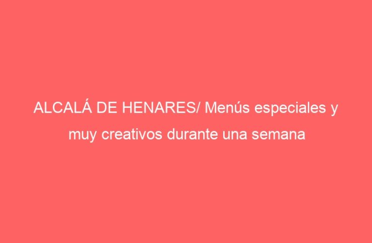 ALCALÁ DE HENARES/ Menús especiales y muy creativos durante una semana