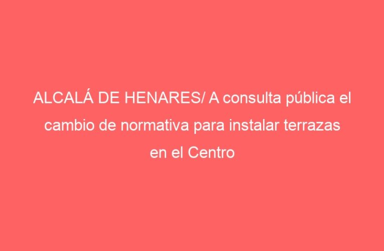 ALCALÁ DE HENARES/ A consulta pública el cambio de normativa para instalar terrazas en el Centro