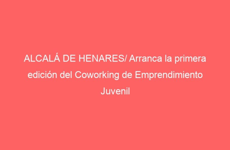 ALCALÁ DE HENARES/ Arranca la primera edición del Coworking de Emprendimiento Juvenil