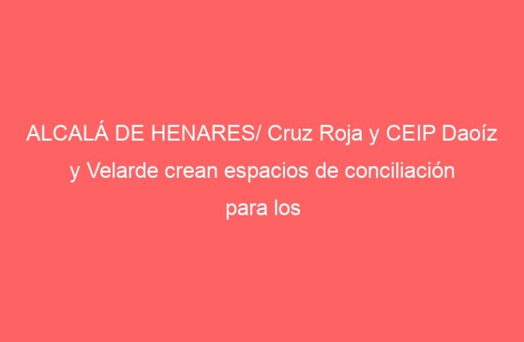 ALCALÁ DE HENARES/ Cruz Roja y CEIP Daoíz y Velarde crean espacios de conciliación para los niños 